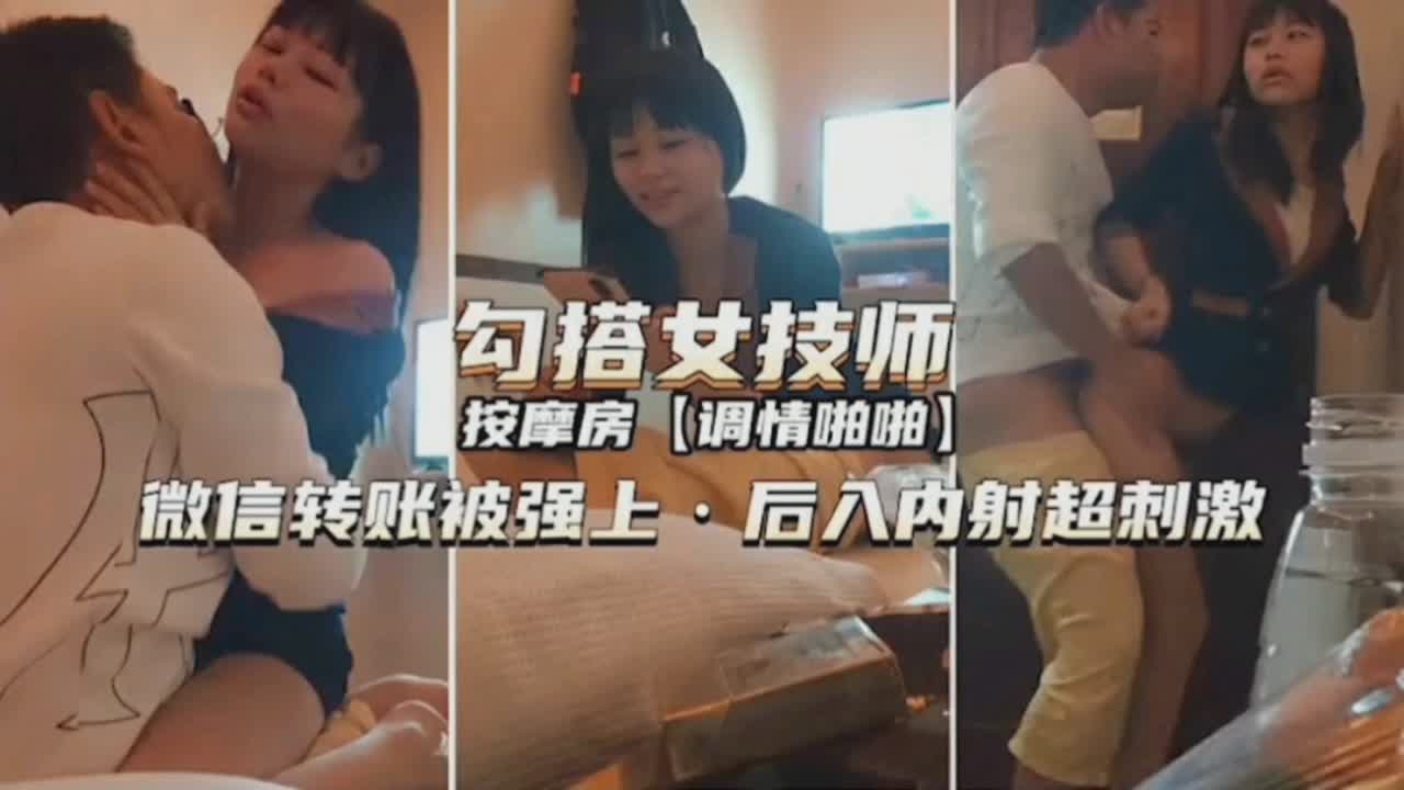勾搭女技师按摩房调情啪啪，微信转账后直接强上后入内射超刺激